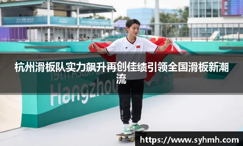 杭州滑板队实力飙升再创佳绩引领全国滑板新潮流