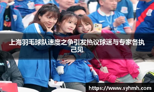 上海羽毛球队速度之争引发热议球迷与专家各执己见