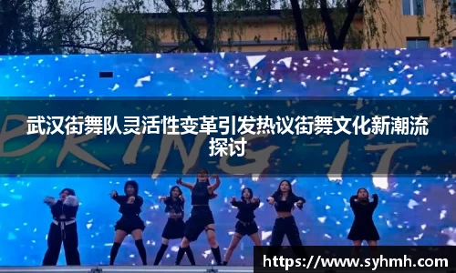 武汉街舞队灵活性变革引发热议街舞文化新潮流探讨