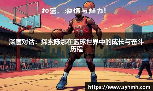 深度对话：探索陈娜在篮球世界中的成长与奋斗历程