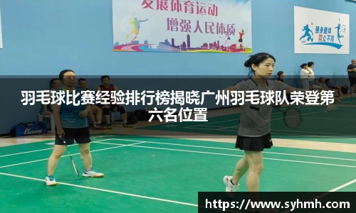 羽毛球比赛经验排行榜揭晓广州羽毛球队荣登第六名位置