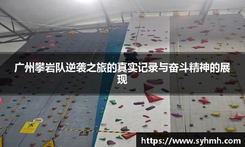 广州攀岩队逆袭之旅的真实记录与奋斗精神的展现
