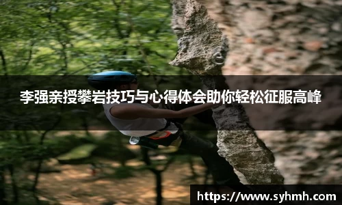 李强亲授攀岩技巧与心得体会助你轻松征服高峰
