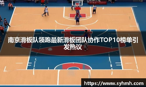 南京滑板队领跑最新滑板团队协作TOP10榜单引发热议
