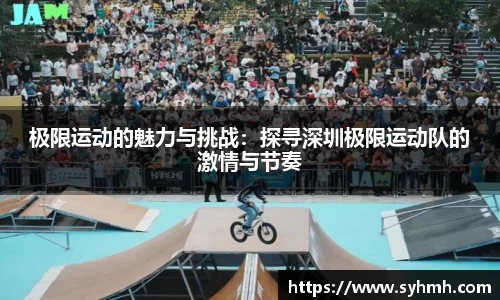 极限运动的魅力与挑战：探寻深圳极限运动队的激情与节奏