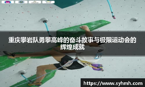 重庆攀岩队勇攀高峰的奋斗故事与极限运动会的辉煌成就